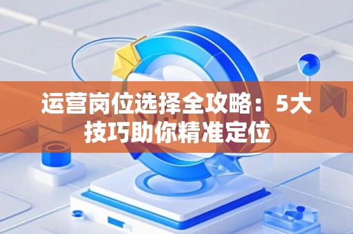 运营岗位选择全攻略：5大技巧助你精准定位